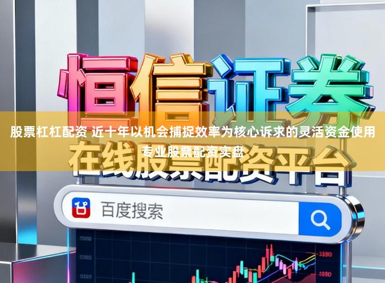 股票杠杠配资 近十年以机会捕捉效率为核心诉求的灵活资金使用专业股票配资实盘