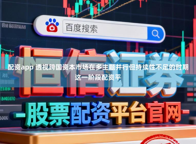 配资app 透视跨国资本市场在多主题并行但持续性不足的时期这一阶段配资平