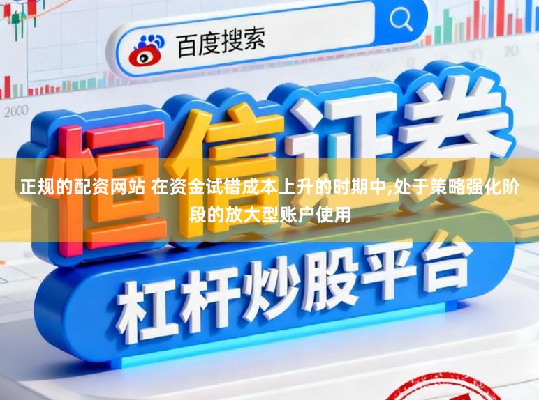 正规的配资网站 在资金试错成本上升的时期中,处于策略强化阶段的放大型账户使用