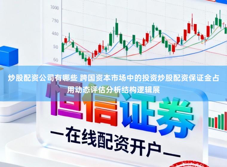 炒股配资公司有哪些 跨国资本市场中的投资炒股配资保证金占用动态评估分析结构逻辑展