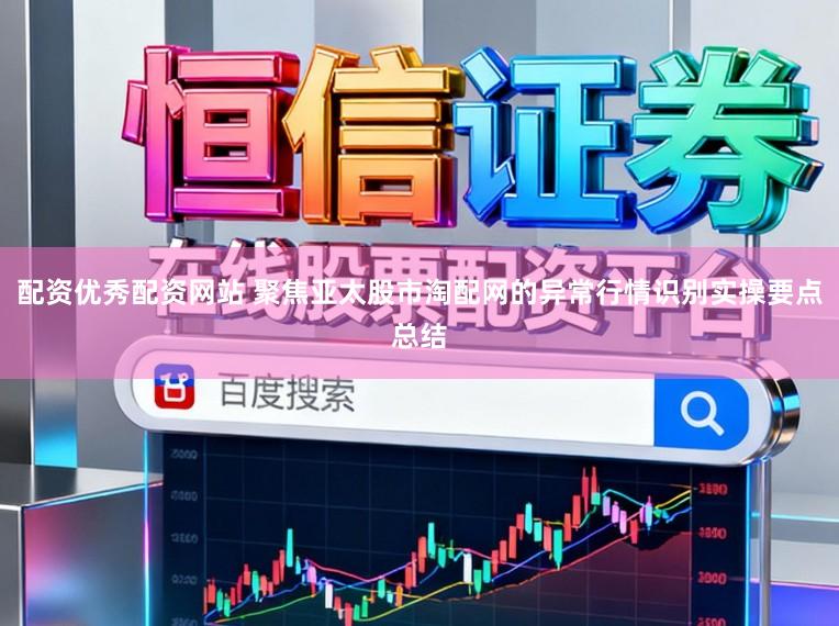 配资优秀配资网站 聚焦亚太股市淘配网的异常行情识别实操要点总结