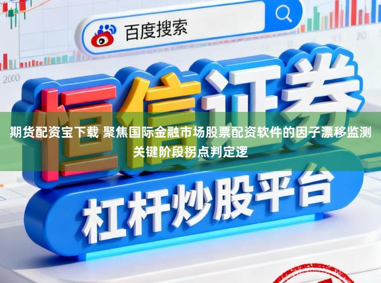 期货配资宝下载 聚焦国际金融市场股票配资软件的因子漂移监测关键阶段拐点判定逻