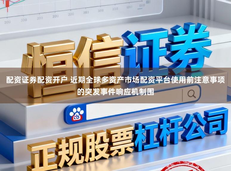 配资证券配资开户 近期全球多资产市场配资平台使用前注意事项的突发事件响应机制围