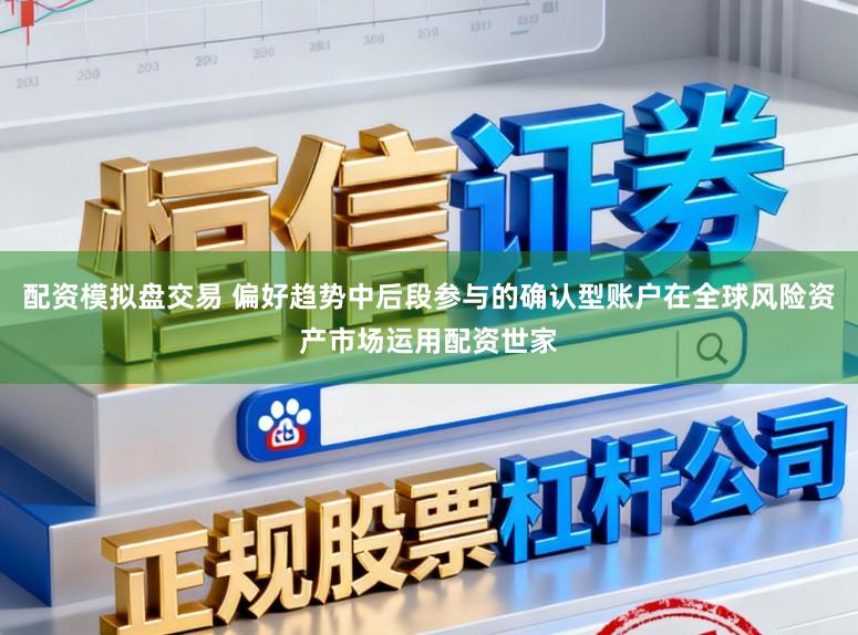 配资模拟盘交易 偏好趋势中后段参与的确认型账户在全球风险资产市场运用配资世家