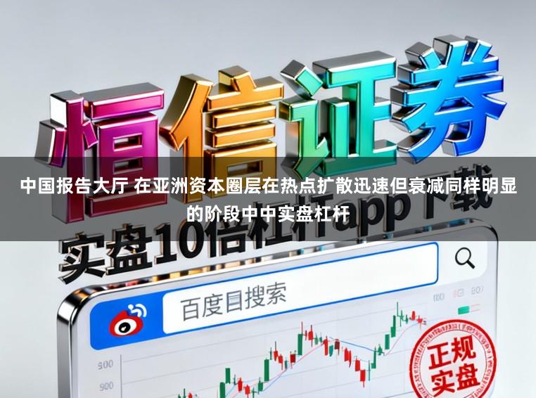 中国报告大厅 在亚洲资本圈层在热点扩散迅速但衰减同样明显的阶段中中实盘杠杆