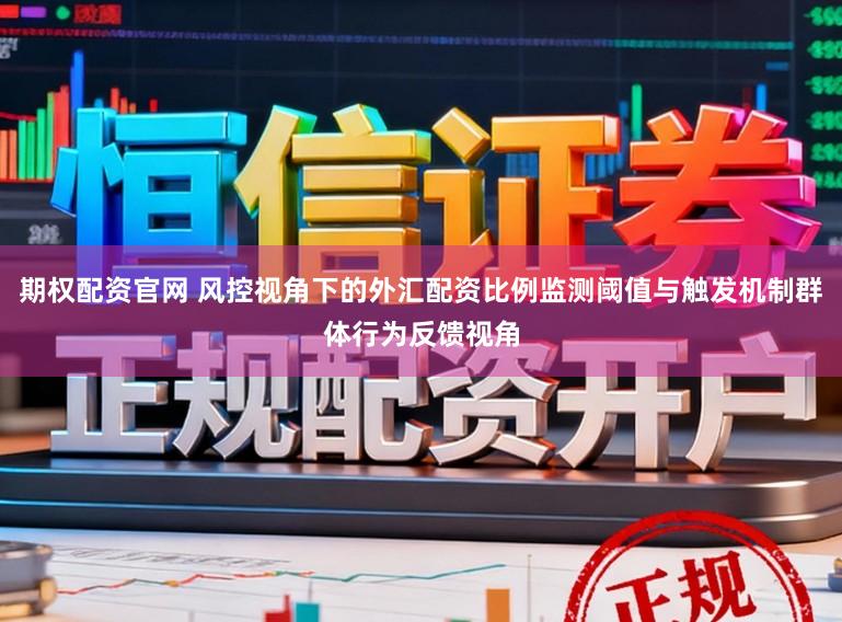 期权配资官网 风控视角下的外汇配资比例监测阈值与触发机制群体行为反馈视角