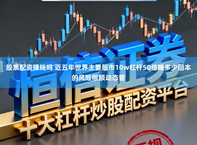 股票配资赚钱吗 近五年世界主要股市10w杠杆50倍赚多少回本的风险限额动态管