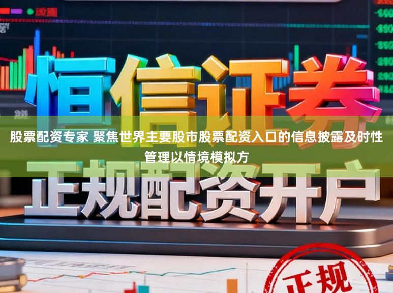 股票配资专家 聚焦世界主要股市股票配资入口的信息披露及时性管理以情境模拟方