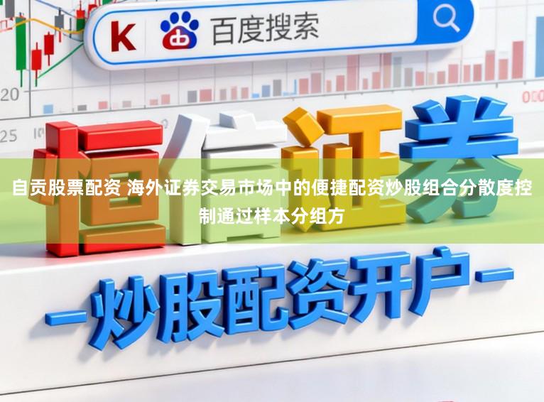 自贡股票配资 海外证券交易市场中的便捷配资炒股组合分散度控制通过样本分组方