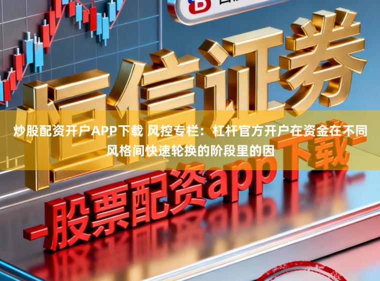 炒股配资开户APP下载 风控专栏：杠杆官方开户在资金在不同风格间快速轮换的阶段里的因