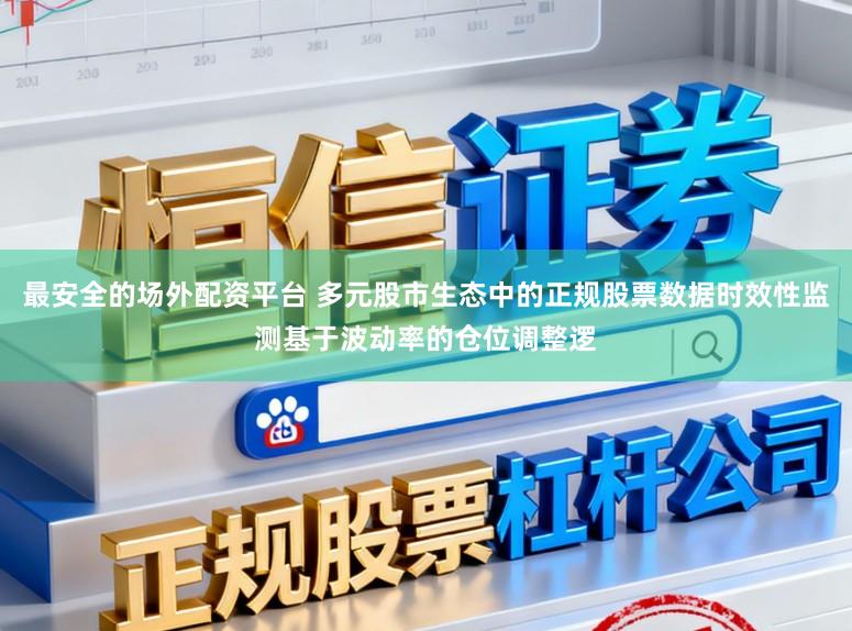 最安全的场外配资平台 多元股市生态中的正规股票数据时效性监测基于波动率的仓位调整逻