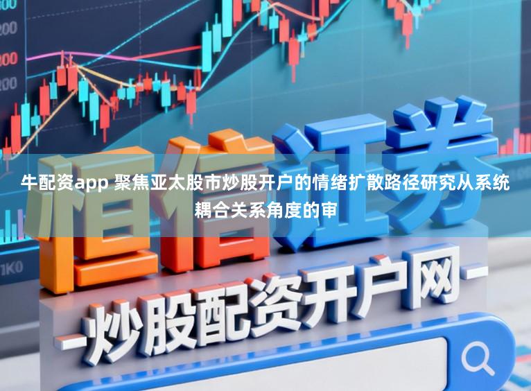 牛配资app 聚焦亚太股市炒股开户的情绪扩散路径研究从系统耦合关系角度的审