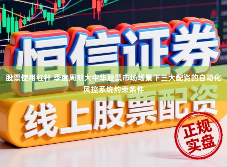 股票使用杠杆 季度周期大中华股票市场场景下三大配资的自动化风控系统约束条件