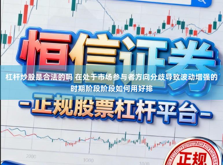 杠杆炒股是合法的吗 在处于市场参与者方向分歧导致波动增强的时期阶段阶段如何用好排