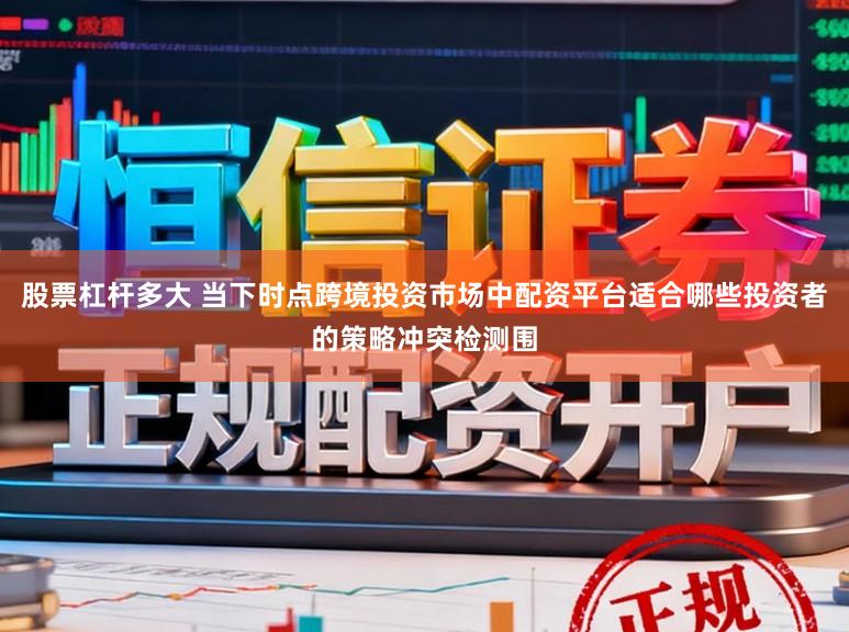 股票杠杆多大 当下时点跨境投资市场中配资平台适合哪些投资者的策略冲突检测围