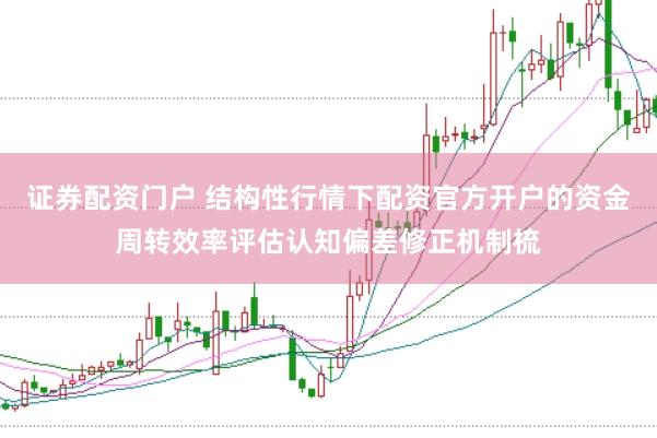 证券配资门户 结构性行情下配资官方开户的资金周转效率评估认知偏差修正机制梳