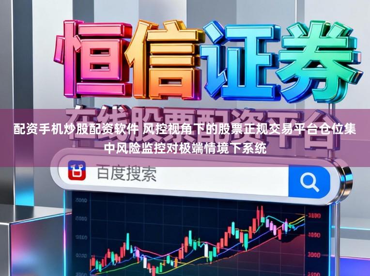 配资手机炒股配资软件 风控视角下的股票正规交易平台仓位集中风险监控对极端情境下系统