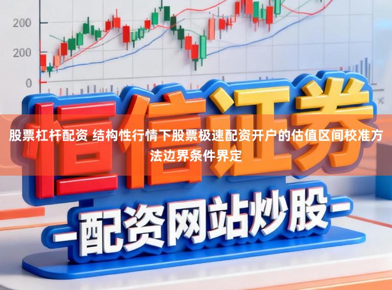 股票杠杆配资 结构性行情下股票极速配资开户的估值区间校准方法边界条件界定
