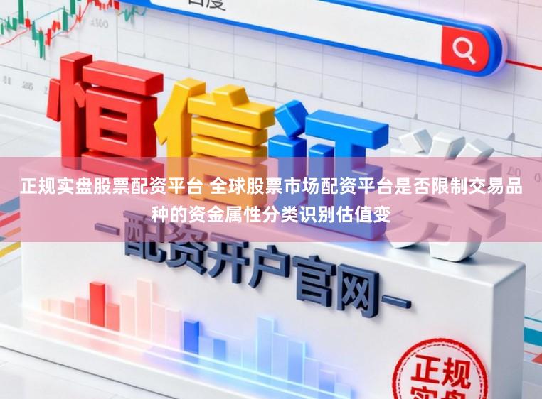 正规实盘股票配资平台 全球股票市场配资平台是否限制交易品种的资金属性分类识别估值变