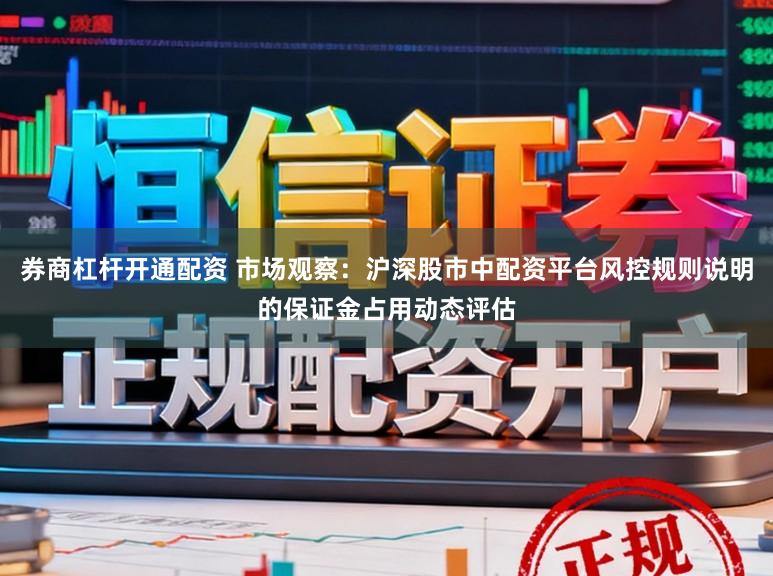 券商杠杆开通配资 市场观察:沪深股市中配资平台风控规则说明的保证金占用动态评估
