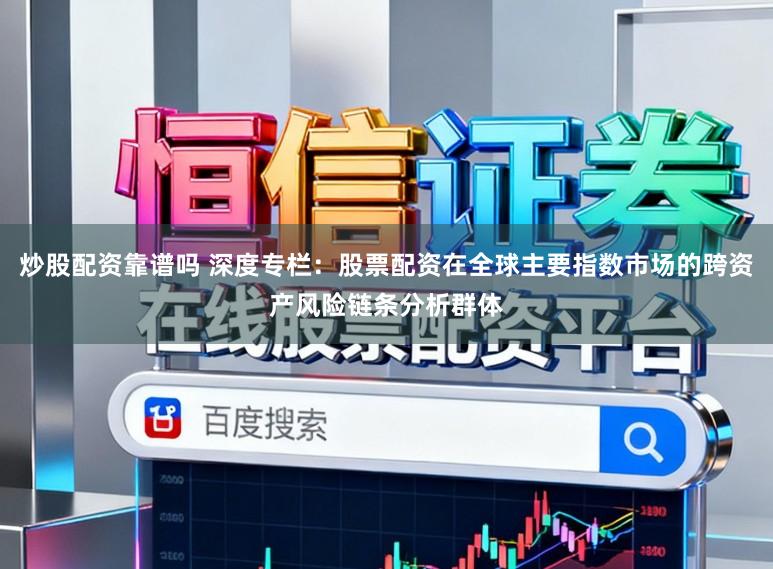 炒股配资靠谱吗 深度专栏：股票配资在全球主要指数市场的跨资产风险链条分析群体