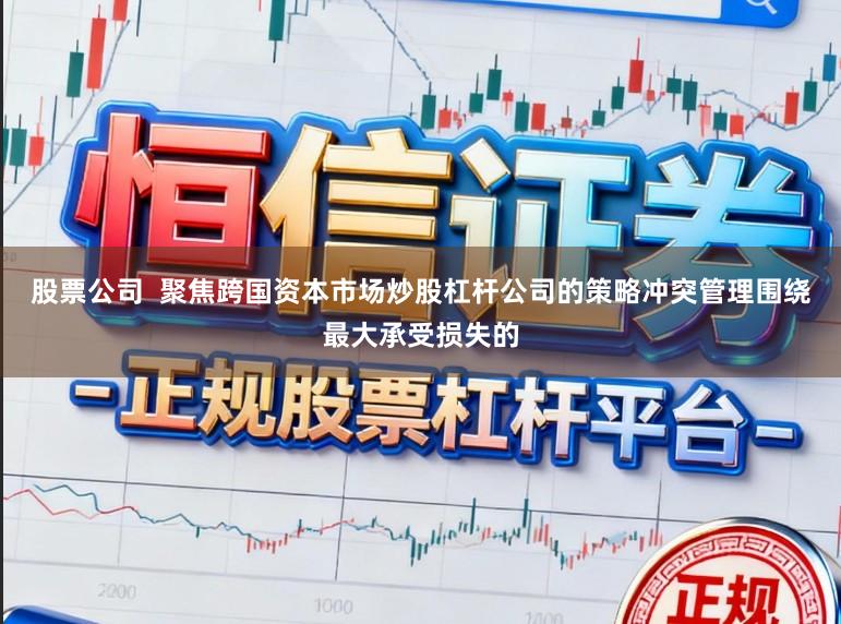 股票公司 聚焦跨国资本市场炒股杠杆公司的策略冲突管理围绕最大承受损失的