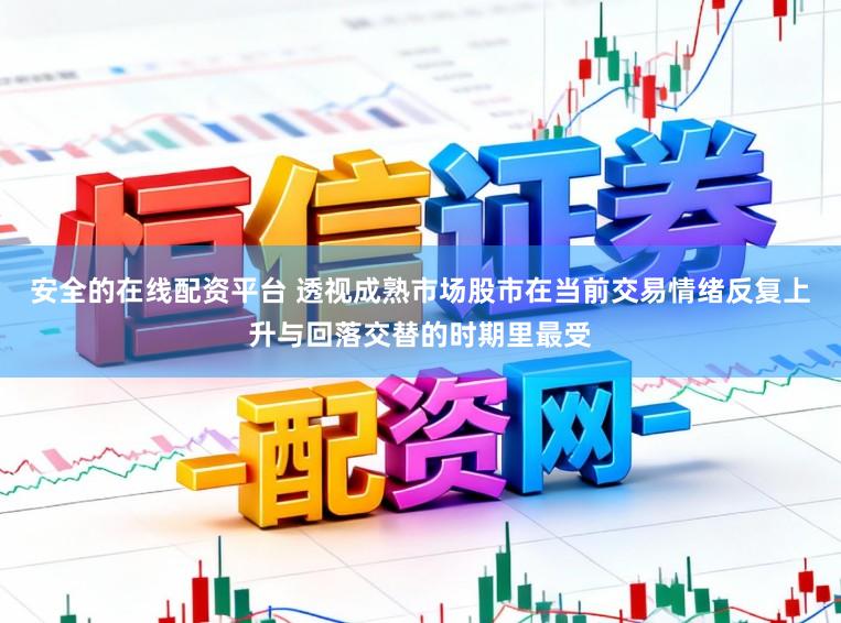安全的在线配资平台 透视成熟市场股市在当前交易情绪反复上升与回落交替的时期里最受