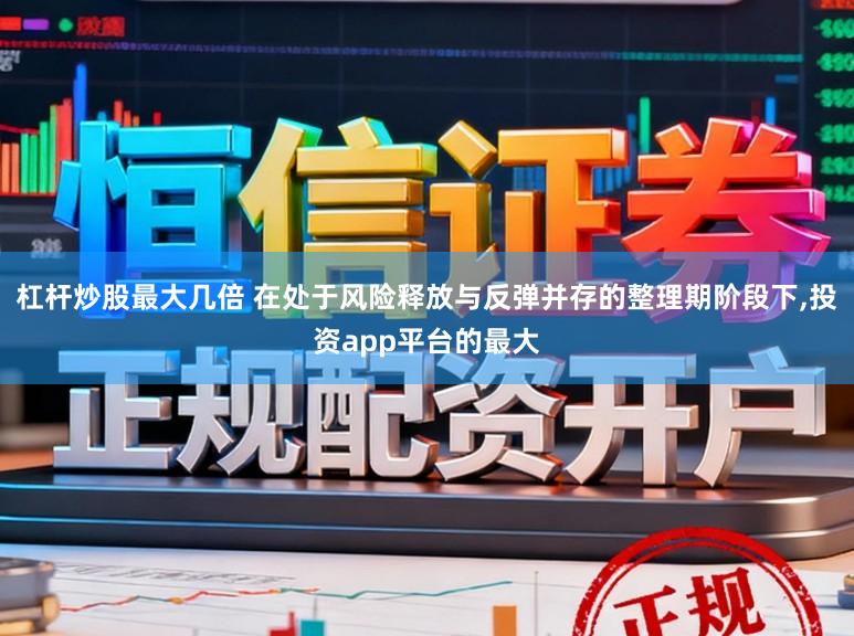 杠杆炒股最大几倍 在处于风险释放与反弹并存的整理期阶段下,投资app平台的最大