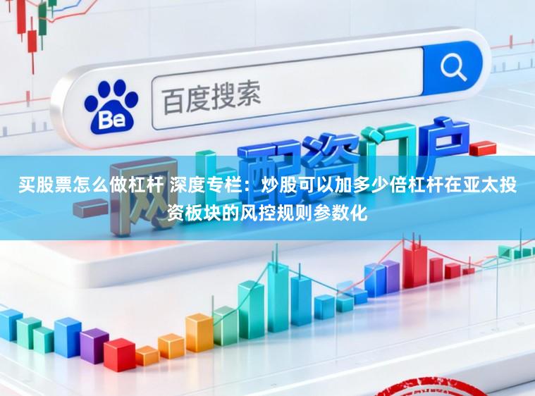 买股票怎么做杠杆 深度专栏：炒股可以加多少倍杠杆在亚太投资板块的风控规则参数化