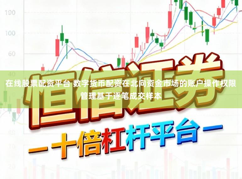 在线股票配资平台 数字货币配资在北向资金市场的账户操作权限管理基于逐笔成交样本