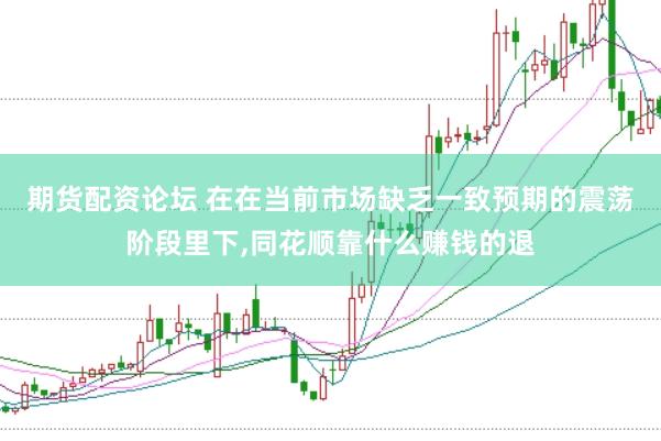 期货配资论坛 在在当前市场缺乏一致预期的震荡阶段里下，同花顺靠什么赚钱的退
