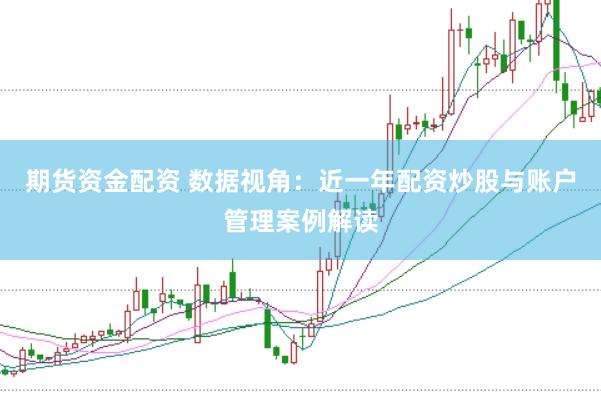 期货资金配资 数据视角：近一年配资炒股与账户管理案例解读