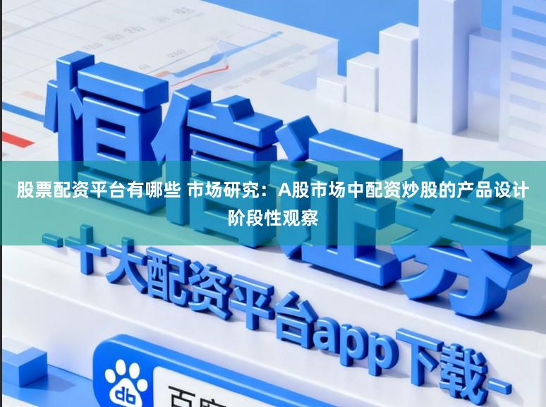 股票配资平台有哪些 市场研究：A股市场中配资炒股的产品设计阶段性观察