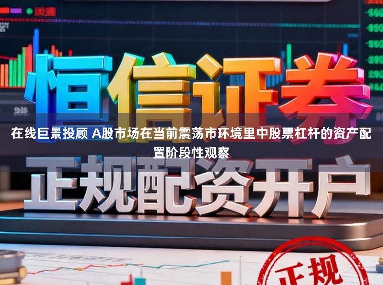 在线巨景投顾 A股市场在当前震荡市环境里中股票杠杆的资产配置阶段性观察