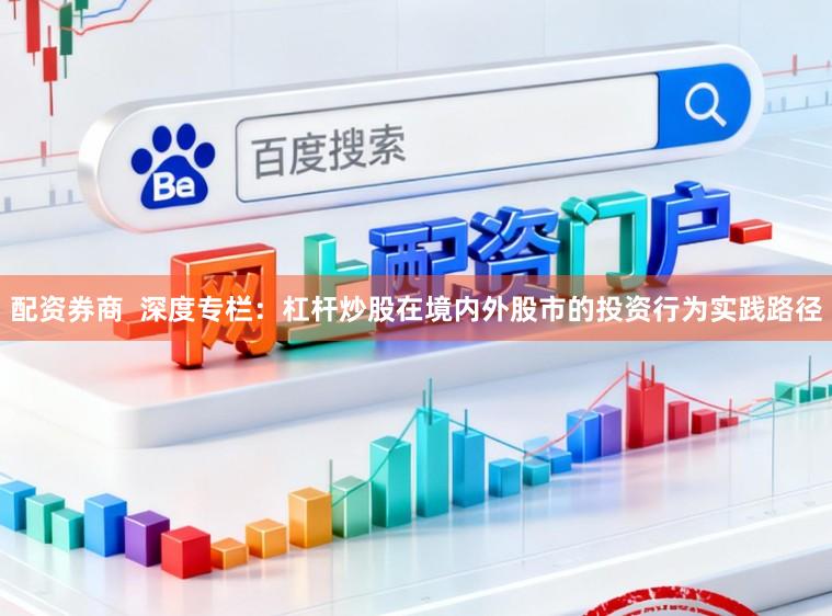配资券商  深度专栏：杠杆炒股在境内外股市的投资行为实践路径
