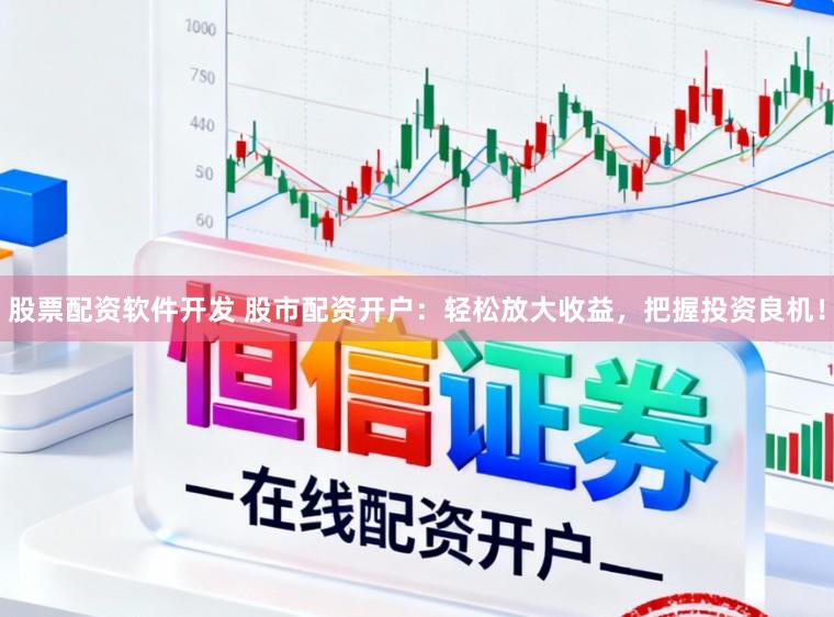 股票配资软件开发 股市配资开户：轻松放大收益，把握投资良机！