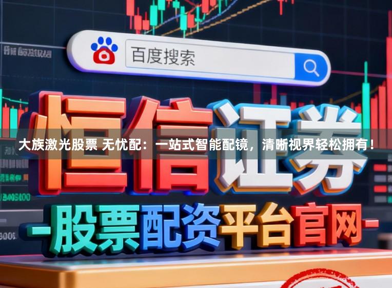 大族激光股票 无忧配：一站式智能配镜，清晰视界轻松拥有！