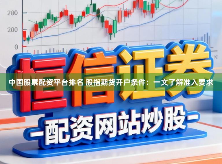 中国股票配资平台排名 股指期货开户条件：一文了解准入要求