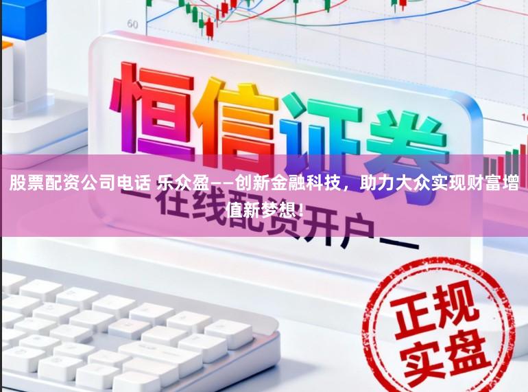 股票配资公司电话 乐众盈——创新金融科技，助力大众实现财富增值新梦想！