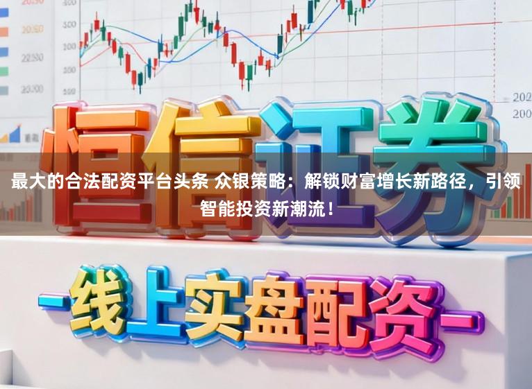最大的合法配资平台头条 众银策略：解锁财富增长新路径，引领智能投资新潮流！
