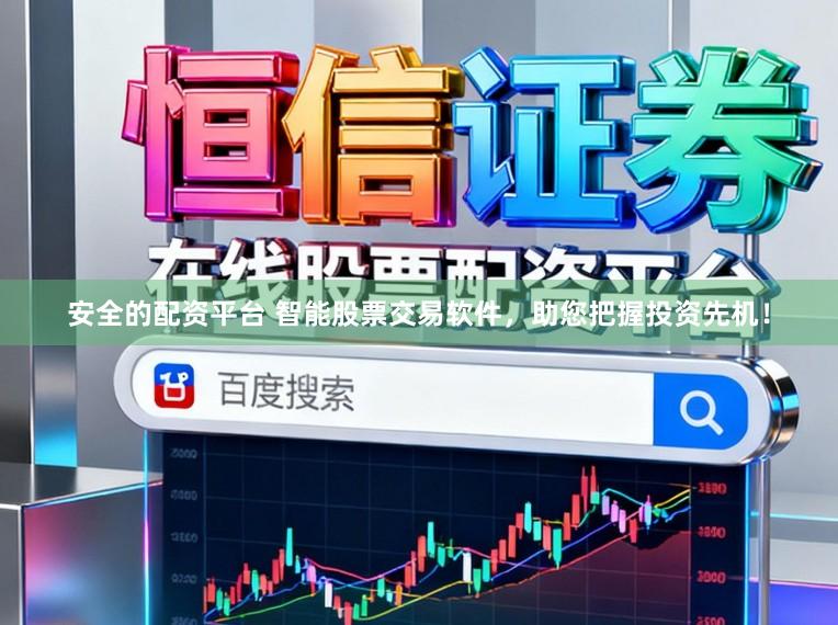 安全的配资平台 智能股票交易软件，助您把握投资先机！