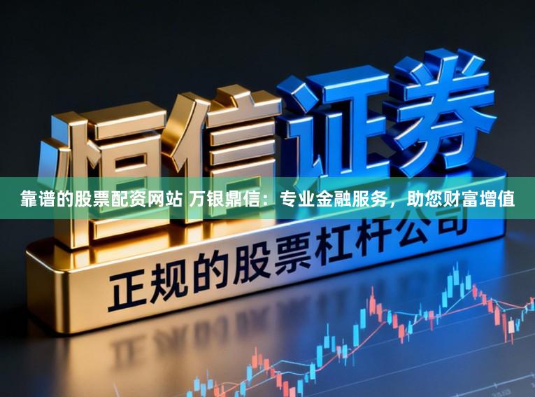 靠谱的股票配资网站 万银鼎信：专业金融服务，助您财富增值