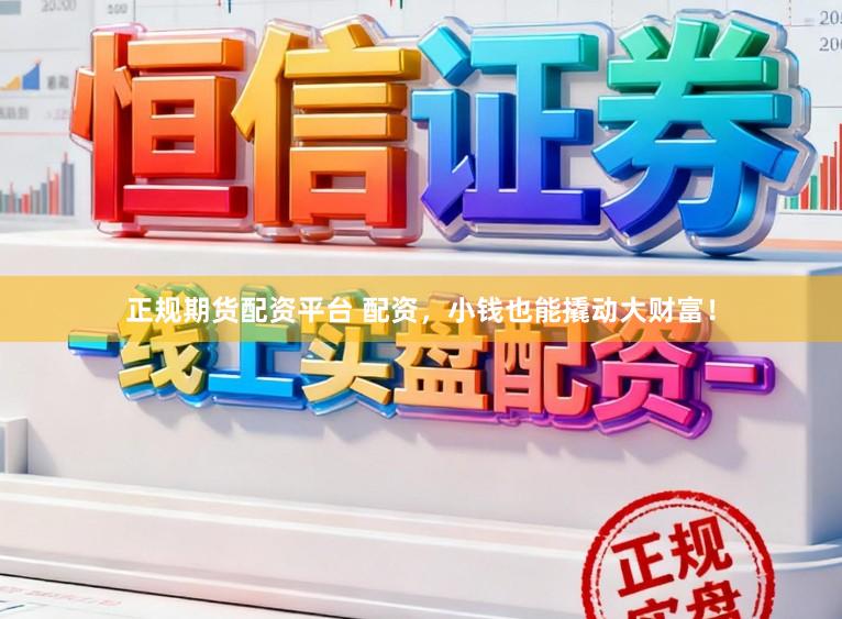 正规期货配资平台 配资，小钱也能撬动大财富！