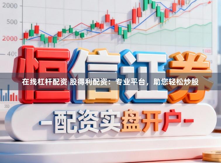 在线杠杆配资 股得利配资：专业平台，助您轻松炒股