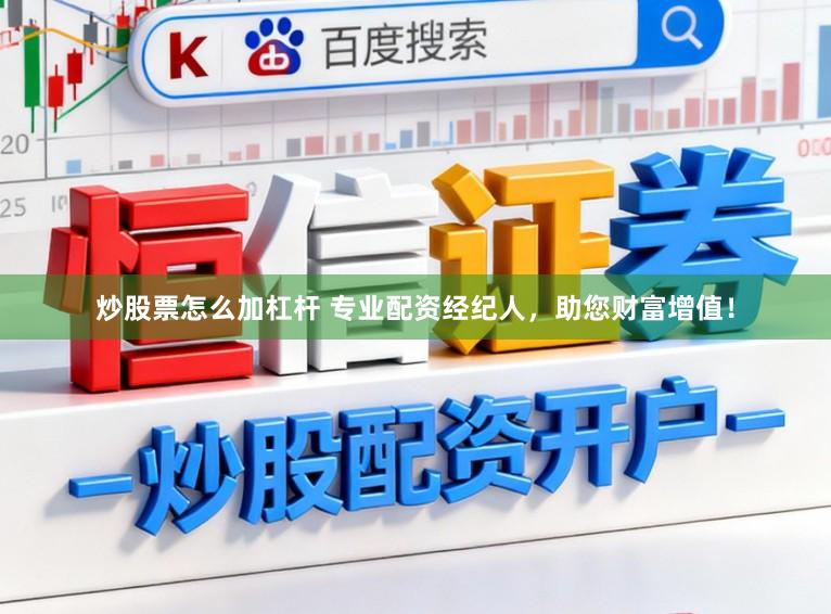 炒股票怎么加杠杆 专业配资经纪人，助您财富增值！