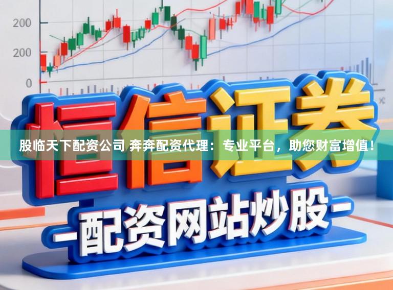 股临天下配资公司 奔奔配资代理：专业平台，助您财富增值！