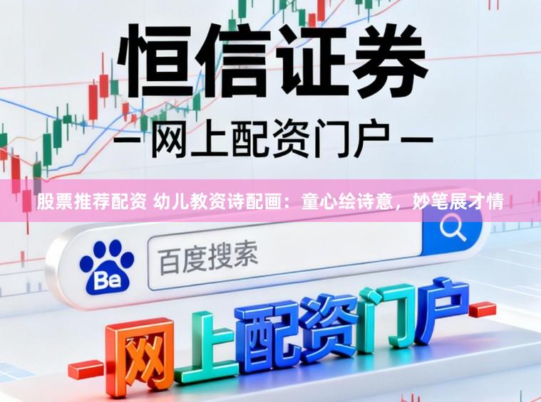 股票推荐配资 幼儿教资诗配画：童心绘诗意，妙笔展才情