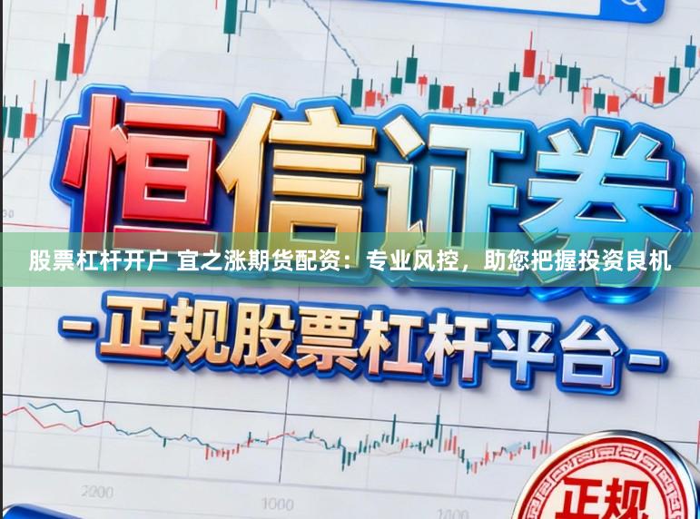 股票杠杆开户 宜之涨期货配资：专业风控，助您把握投资良机