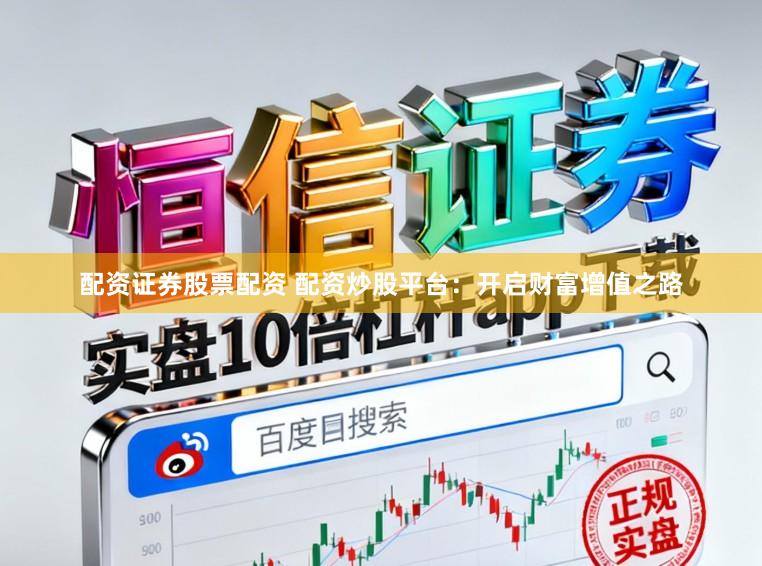 配资证券股票配资 配资炒股平台：开启财富增值之路