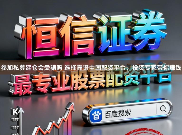 参加私募建仓会受骗吗 选择靠谱中国配资平台，投资专家带你赚钱